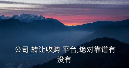  公司 转让收购 平台,绝对靠谱有没有