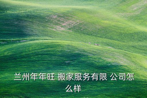 兰州正规搬家公司排行,兰州年年网搬家有限责任公司在甘肃注册