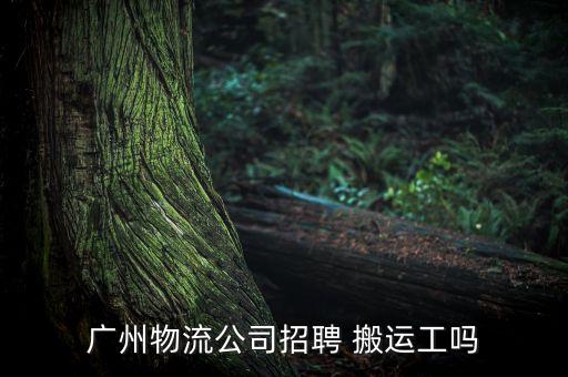 广州物流公司招聘 搬运工吗
