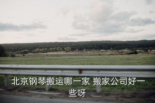  北京钢琴搬运哪一家 搬家公司好一些呀