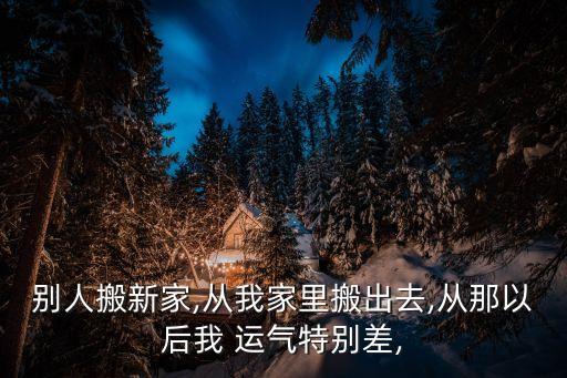 别人搬新家,从我家里搬出去,从那以后我 运气特别差,