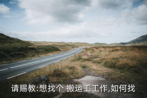 请赐教:想找个 搬运工工作,如何找