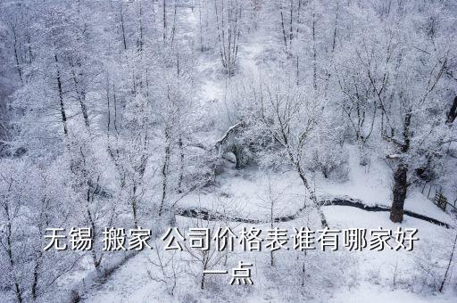  无锡 搬家 公司价格表谁有哪家好一点