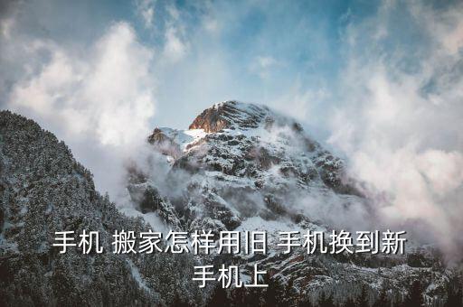  手机 搬家怎样用旧 手机换到新 手机上