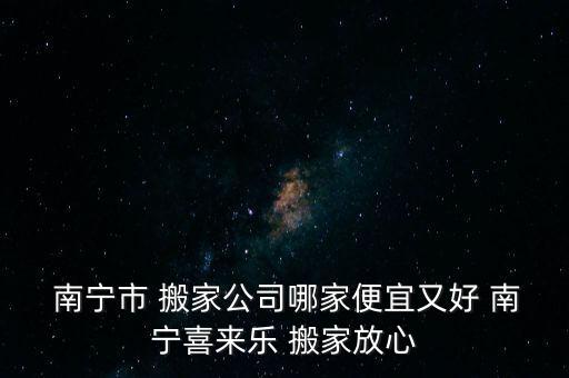  南宁市 搬家公司哪家便宜又好 南宁喜来乐 搬家放心