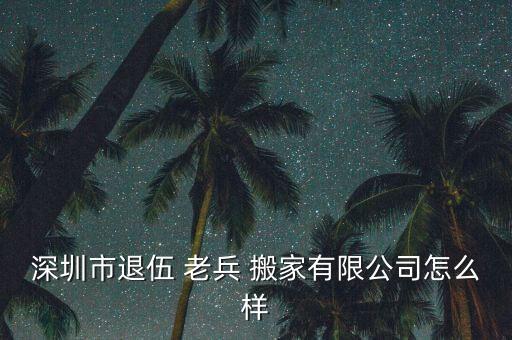 深圳市退伍 老兵 搬家有限公司怎么样