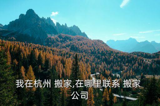 我在杭州 搬家,在哪里联系 搬家 公司