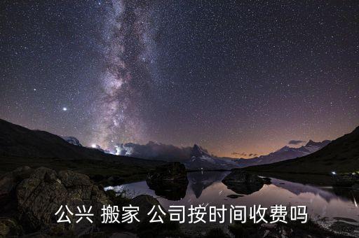  公兴 搬家 公司按时间收费吗