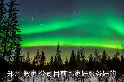 郑州 搬家 公司目前哪家好服务好的
