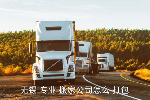 无锡 专业 搬家公司怎么 打包