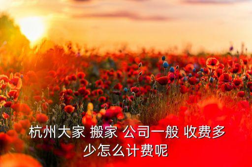 杭州搬家公司收费明细表,杭州搬家公司的服务有哪些?