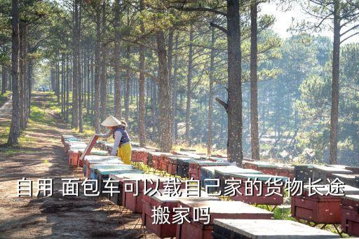 自用 面包车可以载自己家的货物长途 搬家吗