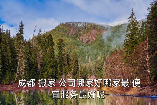 成都搬家公司哪家最便宜,成都搬家公司有哪两种?