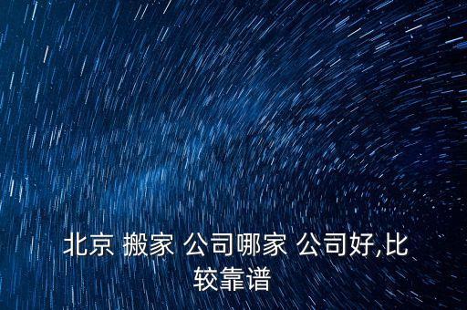  北京 搬家 公司哪家 公司好,比较靠谱
