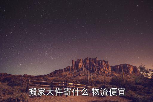  搬家大件寄什么 物流便宜