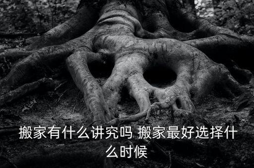  搬家有什么讲究吗 搬家最好选择什么时候