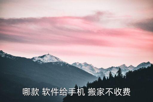 哪款 软件给手机 搬家不收费