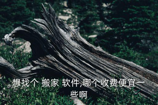 想找个 搬家 软件,哪个收费便宜一些啊