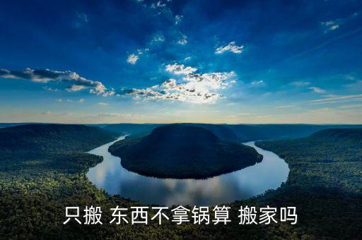 只搬东西不住算搬家吗,这些搬家仪式你就知道怎么办了
