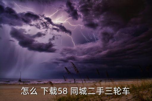 怎么 下载58 同城二手三轮车