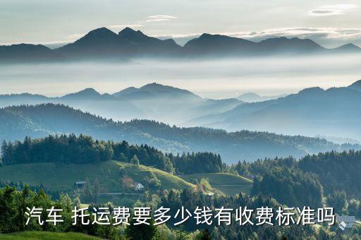 汽车 托运费要多少钱有收费标准吗