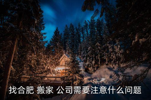 找搬家公司需要注意什么,合肥企业搬家找哪家公司靠谱?