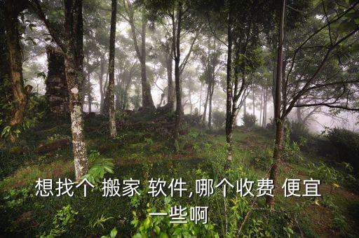 想找个 搬家 软件,哪个收费 便宜一些啊