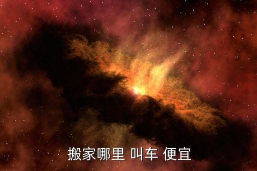 搬家货车叫车哪家便宜些好,网上乘车搬家包价低于其他车型