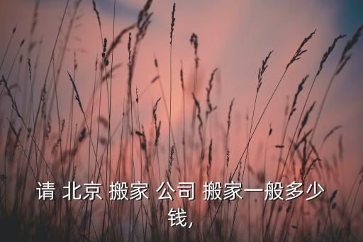 请 北京 搬家 公司 搬家一般多少钱,