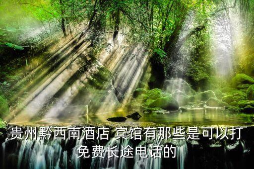 贵州黔西南酒店 宾馆有那些是可以打免费长途电话的