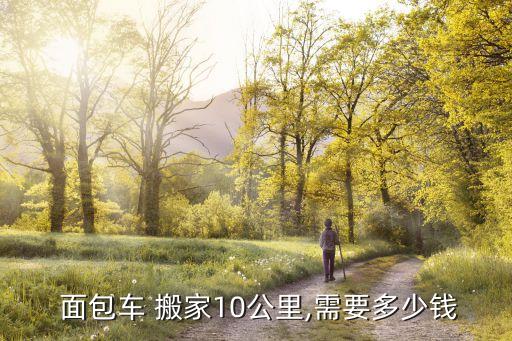  面包车 搬家10公里,需要多少钱