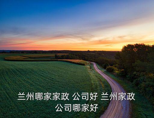  兰州哪家家政 公司好 兰州家政 公司哪家好