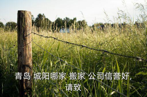 青岛 城阳哪家 搬家 公司信誉好,请致