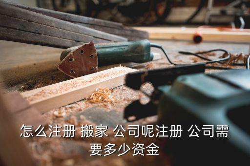 怎么注册 搬家 公司呢注册 公司需要多少资金