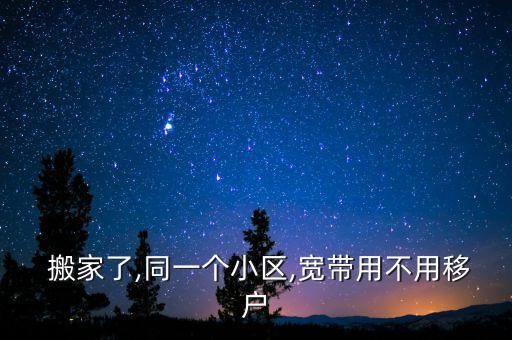  搬家了,同一个小区,宽带用不用移户