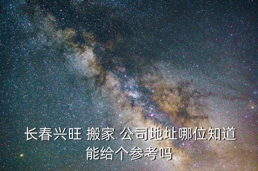  长春兴旺 搬家 公司地址哪位知道能给个参考吗