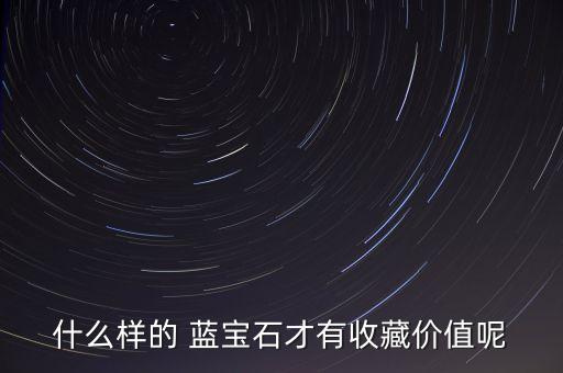 什么样的 蓝宝石才有收藏价值呢