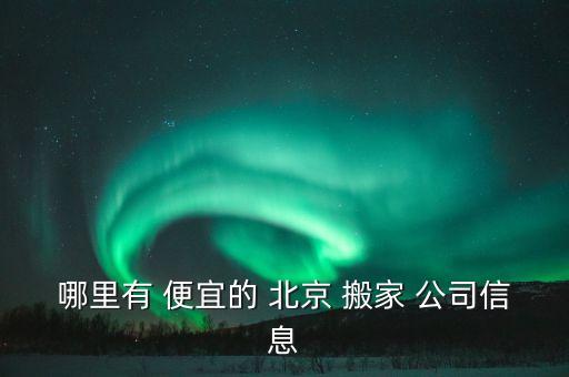 哪里有 便宜的 北京 搬家 公司信息