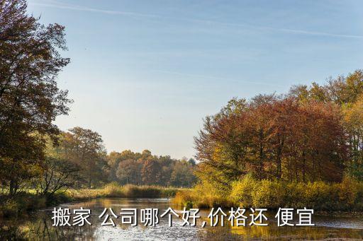  搬家 公司哪个好,价格还 便宜