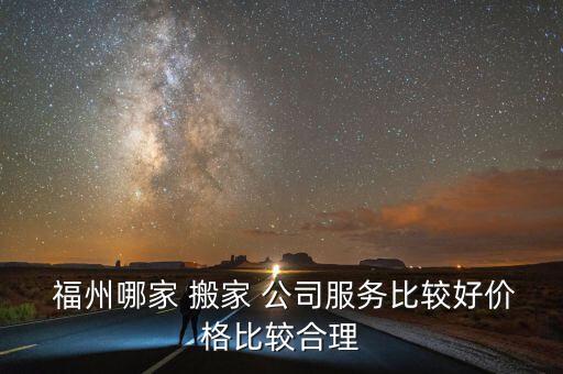  福州哪家 搬家 公司服务比较好价格比较合理