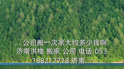 济南搬家公司电话是,济南哪家搬家公司收费最合理