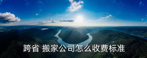  跨省 搬家公司怎么收费标准
