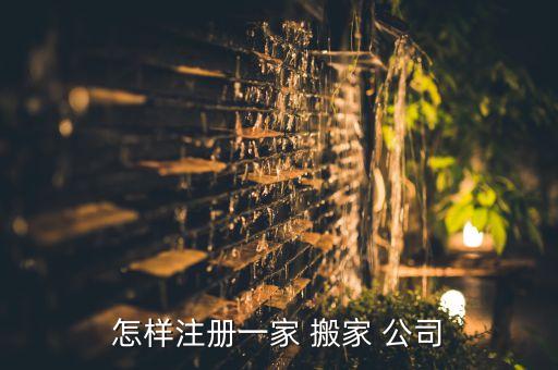 怎样注册一家 搬家 公司