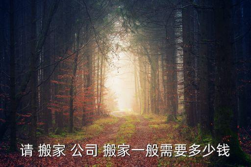 请 搬家 公司 搬家一般需要多少钱
