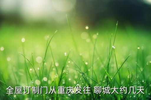 全屋订制门从重庆发往 聊城大约几天