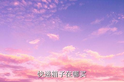 买纸箱在哪里买,打包用的纸箱在哪里买