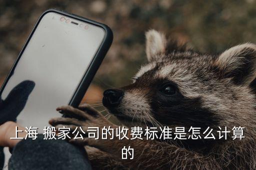 上海 搬家公司的收费标准是怎么计算的
