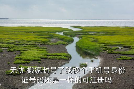  无忧 搬家封号了我换个手机号身份证号码还是一样的可注册吗