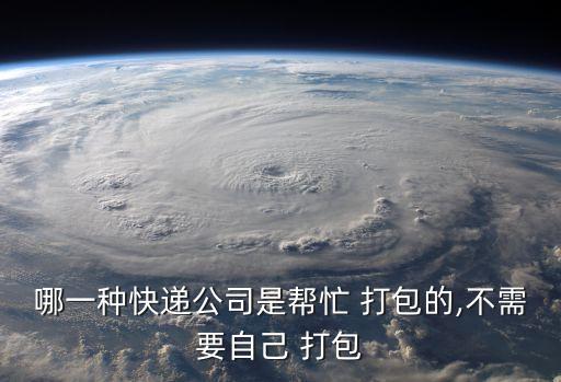 哪一种快递公司是帮忙 打包的,不需要自己 打包