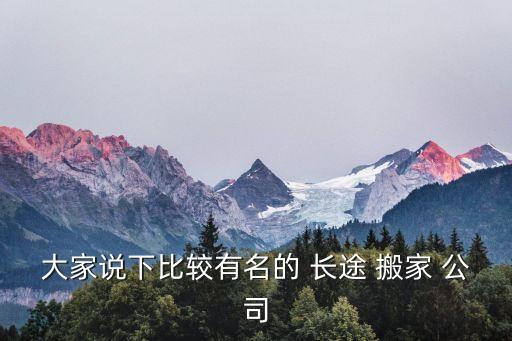 大家说下比较有名的 长途 搬家 公司